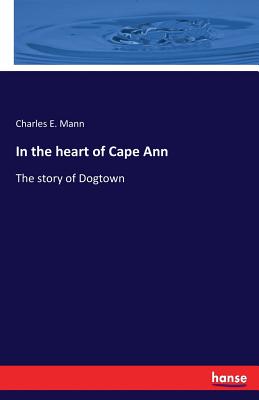 In the heart of Cape Ann: The story of Dogtown - Charles E. Mann