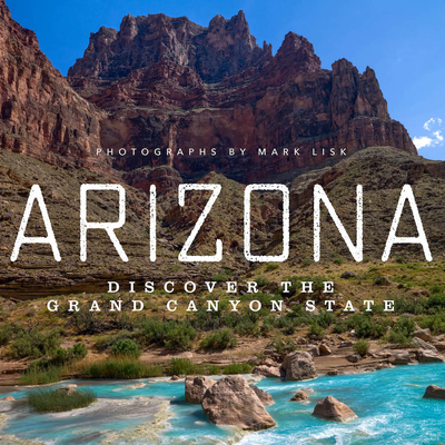Arizona: Discover the Grand Canyon State - Mark Lisk