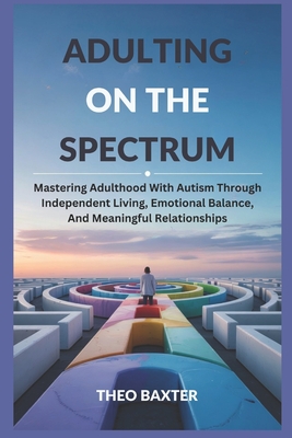Coperta cărții 'Adulting On The Spectrum: Mastering Adulthood With Autism Through Independent Living, Emotional Balance, And Meaningful'