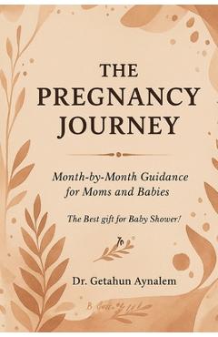 Coperta cărții 'The Pregnancy Journey: Month-by-Month Guidance for Moms and Babies (The Best Gift for Baby Shower!) - Getahun Aynalem'