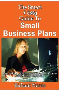 Coperta cărții 'The Smart & Easy Guide To Small Business Plans: How to Write a Successful Small Business Plan for Your Startup Company'