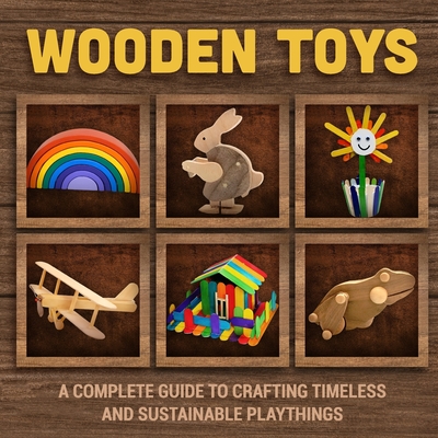 Coperta cărții 'Wooden Toys: A Complete Guide to Crafting Timeless and Sustainable Playthings - Jayden Fraser'