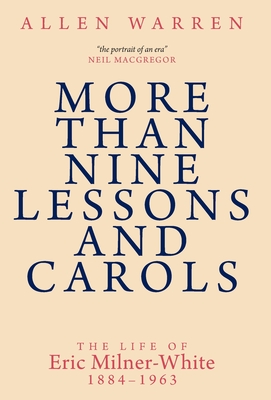 More than Nine Lessons and Carols: A Life of Eric Milner-White, 1884-1963 - Allen Warren
