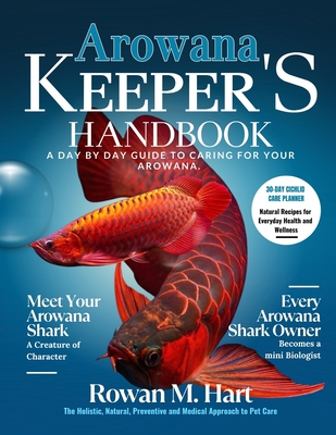 Arowana Keeper's Handbook: A day by day guide to caring for your arowana - Rowan M. Hart