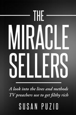 Coperta cărții 'The Miracle Sellers: A look into the lives and methods TV preachers use to get filthy rich - Susan Puzio'