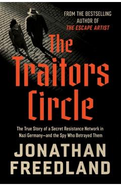 Poza produsului The Traitors Circle: The True Story of a Secret Resistance Network in Nazi Germany--And the Spy Who Betrayed Them - Jonathan Freedland