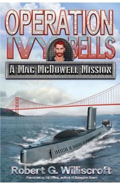 Operation Ivy Bells: A Mac McDowell Mission - Robert G. Williscroft