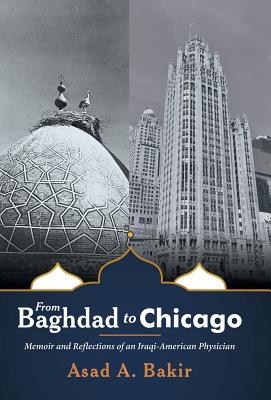 From Baghdad to Chicago: Memoir and Reflections of an Iraqi-American Physician - Asad A. Bakir