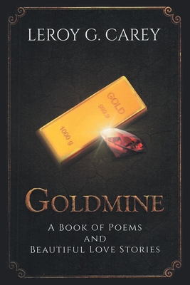 Goldmine: A Book of Poems and Beautiful Love Stories - Leroy G. Carey