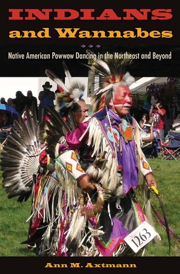 Indians and Wannabes: Native American Powwow Dancing in the Northeast and Beyond - Ann M. Axtmann