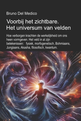 Voorbij het zichtbare. Het universum van velden: Hoe verborgen krachten de werkelijkheid. Het veld in al zijn betekenissen: fysiek, morfogenetisch, Bo - Bruno Del Medico
