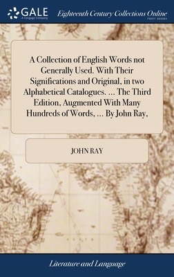 A Collection of English Words not Generally Used. With Their Significations and Original, in two Alphabetical Catalogues. ... The Third Edition, Augme - John Ray
