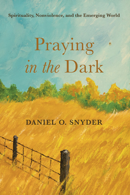 Praying in the Dark: Spirituality, Nonviolence, and the Emerging World - Daniel O. Snyder