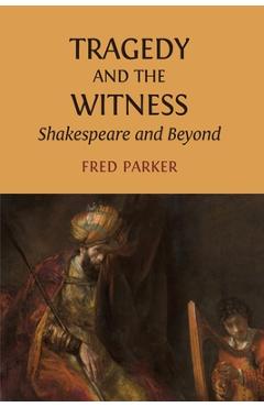 Coperta cărții 'Tragedy and the Witness: Shakespeare and Beyond - Fred Parker'