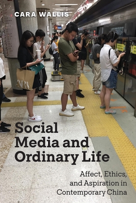 Coperta cărții 'Social Media and Ordinary Life: Affect, Ethics, and Aspiration in Contemporary China - Cara Wallis'