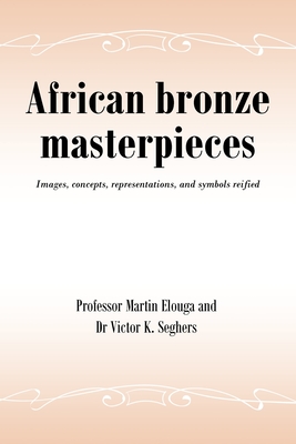 African bronze masterpieces: Images, concepts, representations, and symbols reified -