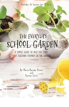 Coperta cărții 'The Everyday School Garden: A simple guide to help you start your teaching journey in the garden - Karine Cere'