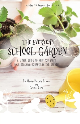 The Everyday School Garden: A simple guide to help you start your teaching journey in the garden - Karine Cere