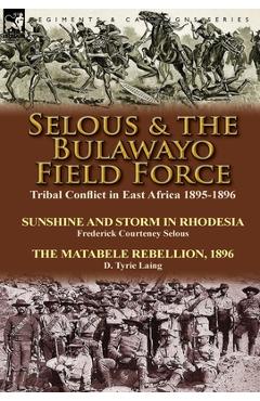 Coperta cărții 'Selous & the Bulawayo Field Force: Tribal Conflict in East Africa 1895-1896-Sunshine and Storm in Rhodesia by Frederick'