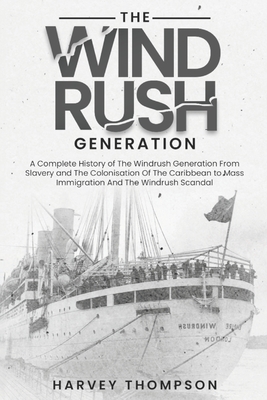 The Windrush Generation: A Complete History of the Windrush Generation, from Slavery and the Colonisation of the Caribbean, to Mass Immigration - Harvey Thompson