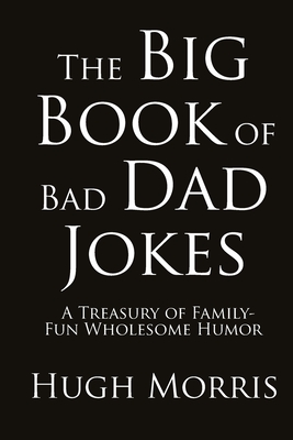 The Big Book of Bad Dad Jokes: A Treasury of Family-Fun Wholesome Humor - Hugh Morris