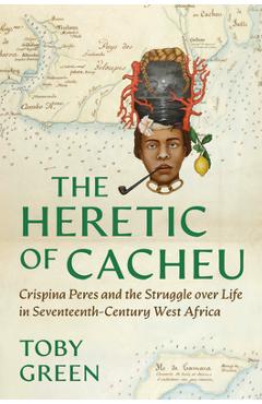 Poza produsului The Heretic of Cacheu: Crispina Peres and the Struggle Over Life in Seventeenth-Century West Africa - Toby Green
