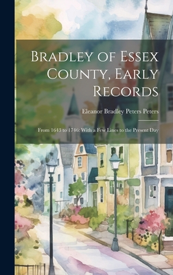 Bradley of Essex County, Early Records: From 1643 to 1746: With a few Lines to the Present Day - Eleanor Bradley Peters Peters