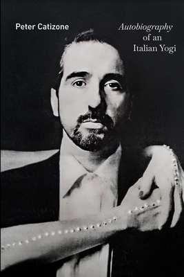 Autobiography of an Italian Yogi - Peter Catizone