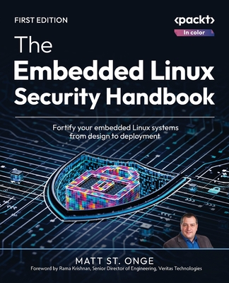 The Embedded Linux Security Handbook: Fortify your embedded Linux systems from design to deployment - Matt St Onge
