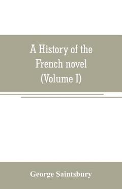 Coperta cărții 'A history of the French novel (to the close of the 19th century) (Volume I) from the Beginning to 1800 - George'