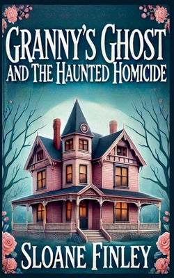 Granny's Ghost and the Haunted Homicide - Sloane Finley