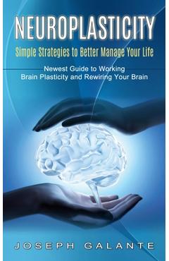 Coperta cărții 'Neuroplasticity: Simple Strategies to Better Manage Your Life (Newest Guide to Working Brain Plasticity and Rewiring'