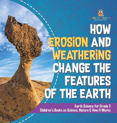 How Erosion and Weathering Change the Features of the Earth Earth Science for Grade 2 Children's Books on Science, Nature & How It Works -