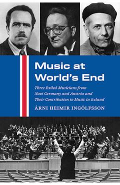 Poza produsului Music at World's End: Three Exiled Musicians from Nazi Germany and Austria and Their Contribution to Music in Iceland - Árni Heimir Ingólfsson