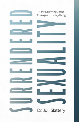 Surrendered Sexuality: How Knowing Jesus Changes... Everything - Juli Slattery