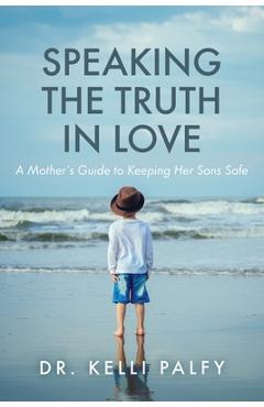 Coperta cărții 'Speaking the Truth in Love: A Mother's Guide to Keeping Her Sons Safe - Kelli Palfy'