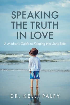 Coperta cărții 'Speaking the Truth in Love: A Mother's Guide to Keeping Her Sons Safe - Kelli Palfy'