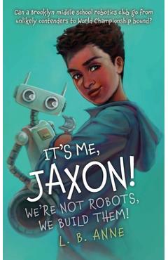 Coperta cărții 'It's Me, Jaxon! We're Not Robots, We Build Them! - L. B. Anne'