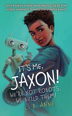 Coperta cărții 'It's Me, Jaxon! We're Not Robots, We Build Them! - L. B. Anne'