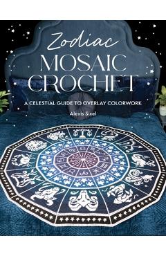 Coperta cărții 'Zodiac Mosaic Crochet: An Astrological Adventure in Overlay Colorwork - Alexis Sixel'