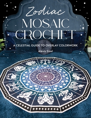 Zodiac Mosaic Crochet: An Astrological Adventure in Overlay Colorwork - Alexis Sixel