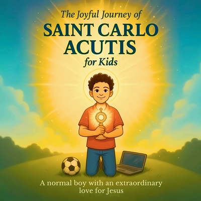 The Joyful Journey of Saint Carlo Acutis for Kids: A heartwarming Catholic children's story about faith, kindness, and love of Jesus - Adam Feisthamel