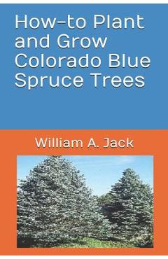 Coperta cărții 'How-To Plant and Grow Colorado Blue Spruce Trees - William A. Jack'