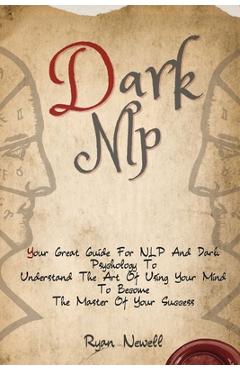 Poza produsului Dark NLP: Your Great Guide For NLP And Dark Psychology To Understand The Art Of Using Your Mind To Become The Master Of Your Success - Ryan Newell
