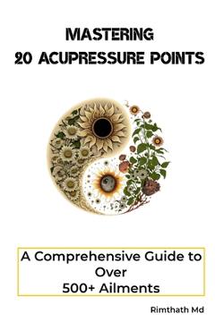 Coperta cărții 'Mastering 20 Acupressure Points: A Comprehensive Guide to Over 500+ Ailments - Rimthath'