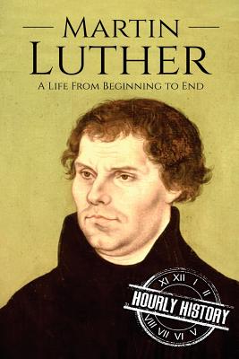 Martin Luther: A Life From Beginning to End - Hourly History