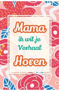 Coperta cărții 'Mama, ik wil je verhaal horen: Een uniek cadeau om jouw verhalen en ervaringen te bewaren - Casey Parker'