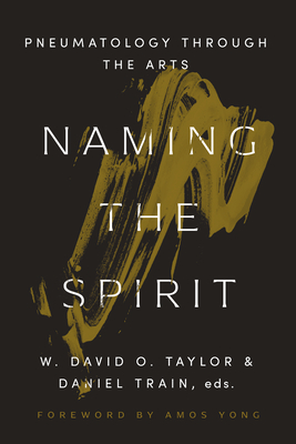 Naming the Spirit: Pneumatology Through the Arts - W. David O. Taylor