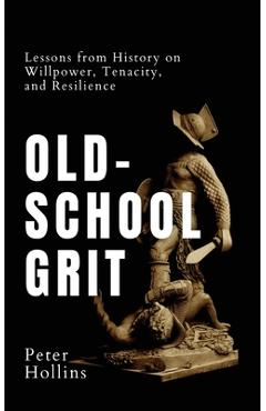 Coperta cărții 'Old-School Grit: Lessons from History on Willpower, Tenacity, and Resilience - Peter Hollins'