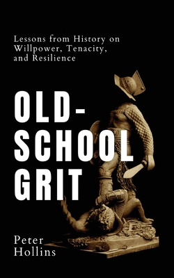 Coperta cărții 'Old-School Grit: Lessons from History on Willpower, Tenacity, and Resilience - Peter Hollins'